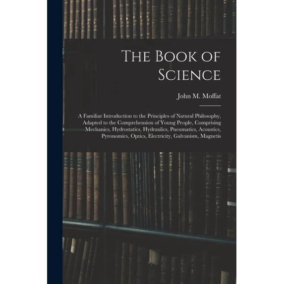 The Book of Science: A Familiar Introduction to the Principles of Natural Philosophy, Adapted to the Comprehension of Yo, (Paperback)