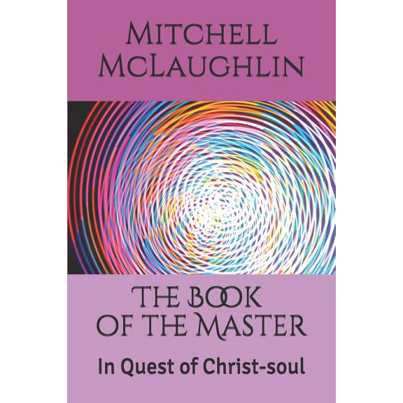 The Book of the Master: In Quest of Christ-soul Paperback 1725758156 9781725758155 Mitchell McLaughlin