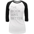 thumbnail image 1 of The Book was Better Juniors 3/4 Sleeve Raglan T Shirt White-Black LG, 1 of 1