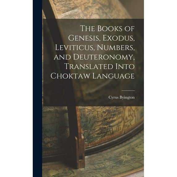 The Books of Genesis, Exodus, Leviticus, Numbers, and Deuteronomy, Translated Into Choktaw Language, (Hardcover)