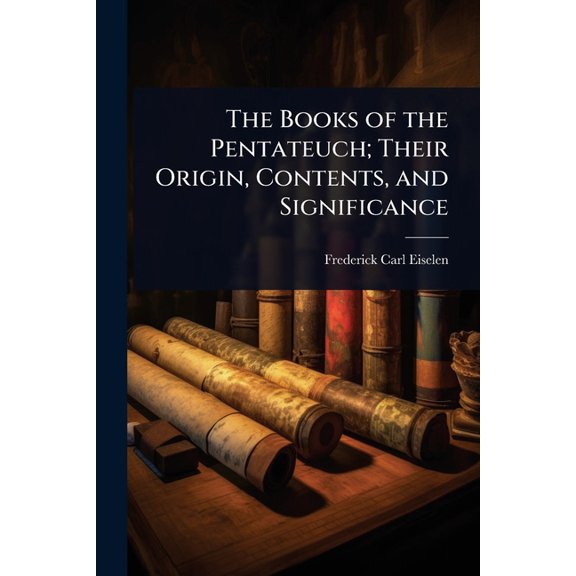 The Books of the Pentateuch; Their Origin, Contents, and Significance, (Paperback)
