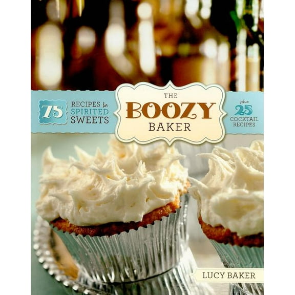 The Boozy Baker: 75 Recipes for Spirited Sweets, (Paperback)