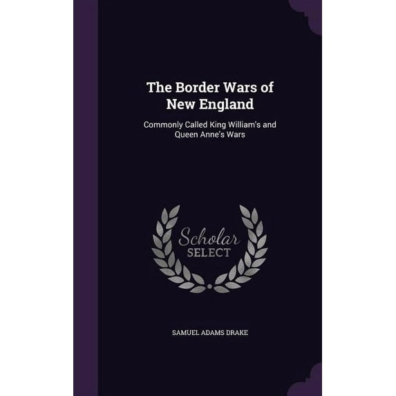 The Border Wars of New England : Commonly Called King William's and Queen Anne's Wars (Hardcover)