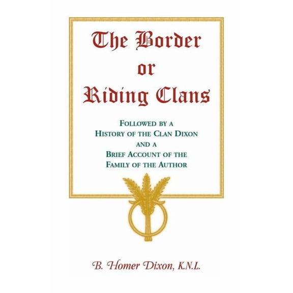 The Border or Riding Clans Followed by a History of the Clan Dixon and a Brief Account of the Family (Paperback) by B Homer Dixon