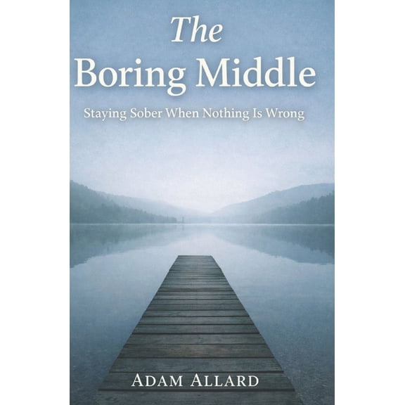 The Boring Middle: Staying Sober When Nothing Is Wrong, (Paperback)