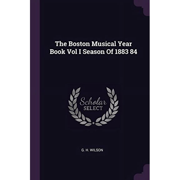 The Boston Musical Year Book Vol I Season of 1883 84 Paperback 1378752554 9781378752555 G H Wilson
