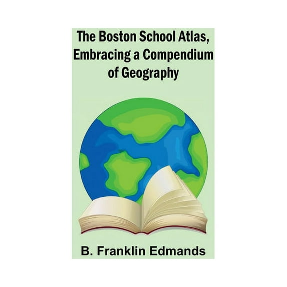 The Boston School Atlas, Embracing a Compendium of Geography (Paperback)
