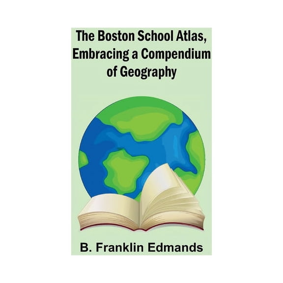 The Boston School Atlas, Embracing a Compendium of Geography (Paperback)