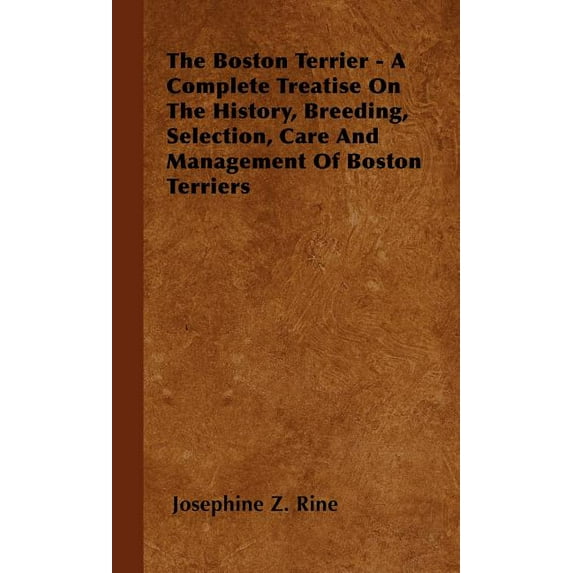 The Boston Terrier - A Complete Treatise On The History, Breeding, Selection, Care And Management Of Boston Terriers (Hardcover)
