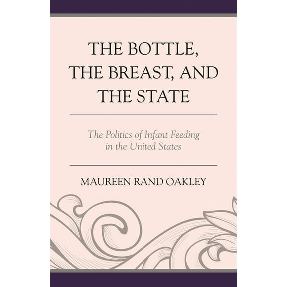 The Bottle, the Breast, and the State : The Politics of Infant Feeding in the United States (Paperback)