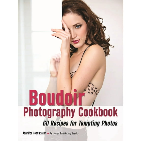 The Boudoir Photography Cookbook: 60 Recipes for Tempting Photos, (Paperback)