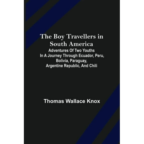 The Boy Travellers in South America; Adventures of Two Youths in a Journey through Ecuador, Peru, Bolivia, Paraguay, Argentine Republic, and Chili (Paperback)