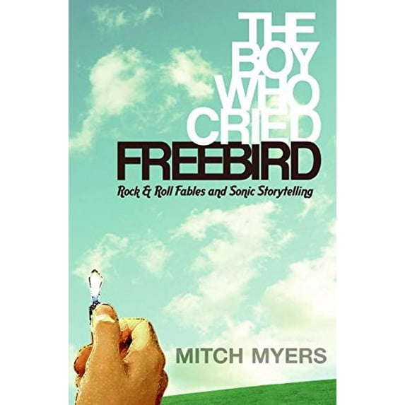Pre-Owned The Boy Who Cried Freebird: Rock & Roll Fables and Sonic Storytelling (Hardcover) 0061139017 9780061139017