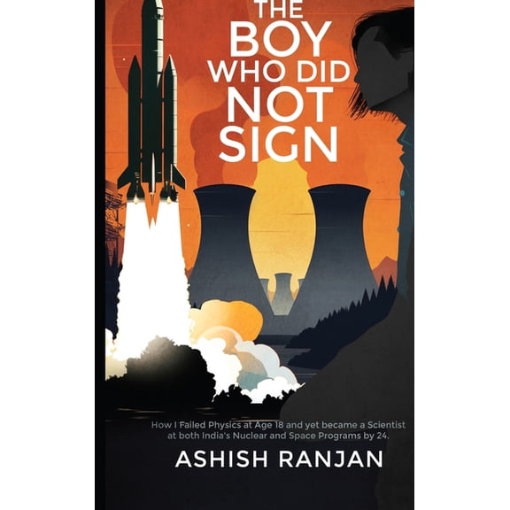 The Boy Who Did Not Sign: How I Failed Physics at Age 18 and yet became a Scientist at both India's Nuclear and Space Pr, (Hardcover)