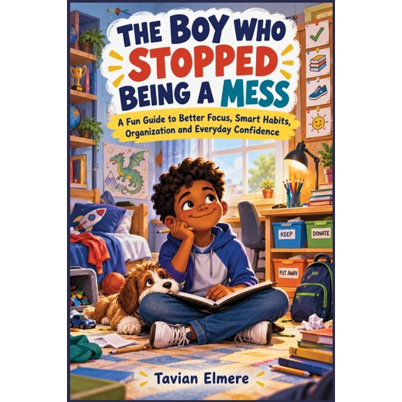The Boy Who Stopped Being a Mess: A Fun Guide to Better Focus, Smart Habits, Organization and Everyday Confidence, (Paperback)