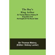 The Boys King Arthur; Sir Thomas Malorys History of King Arthur and His Knights of the Round Table, Paperback