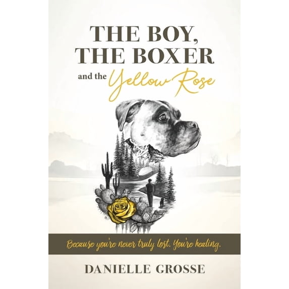 The Boy, the Boxer, and the Yellow Rose: Because You're Never Truly Lost. You're Healing., (Hardcover)