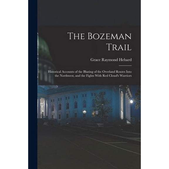 The Bozeman Trail: Historical Accounts of the Blazing of the Overland Routes Into the Northwest, and the Fights With Red, (Paperback)
