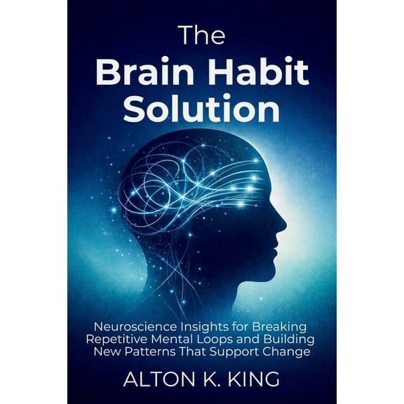 The Brain Habit Solution: Neuroscience Insights for Breaking Repetitive Mental Loops and Building New Patterns That Supp, (Paperback)