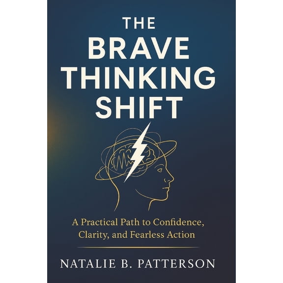 The Brave Thinking Shift: A Practical Path to Confidence, Clarity, and Fearless Action, (Paperback)