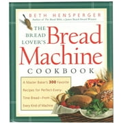 BETH HENSPERGER The Bread Lover's Bread Machine Cookbook : A Master Baker's 300 Favorite Recipes for Perfect-Every-Time Bread-From Every Kind of Machine (Paperback)