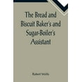 thumbnail image 1 of The Bread and Biscuit Baker's and Sugar-Boiler's Assistant; Including a Large Variety of Modern Recipes, (Paperback), 1 of 1