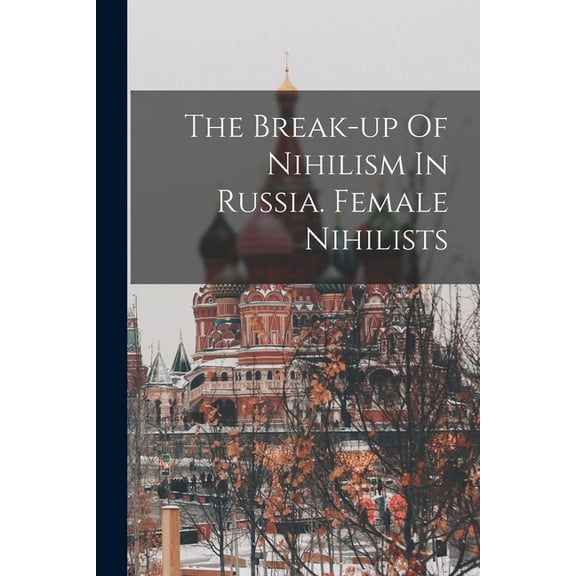 The Break-up Of Nihilism In Russia. Female Nihilists, (Paperback)