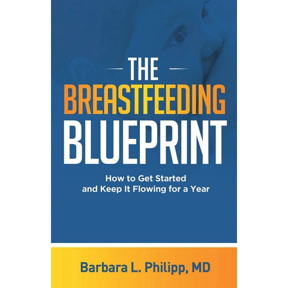 The Breastfeeding Blueprint: How to Get Started and Keep It Flowing for a Year (Paperback) by Barbara L Philipp