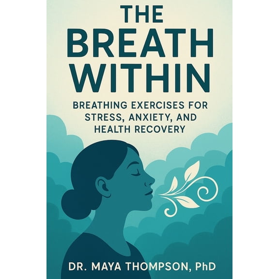 The Breath Within: Breathing Exercises for Stress, Anxiety, and Health Recovery, (Paperback)