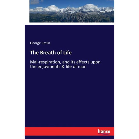 The Breath of Life: Mal-respiration, and its effects upon the enjoyments & life of man, (Paperback)