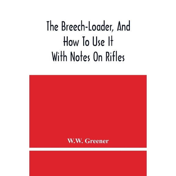 The Breech-Loader, And How To Use It: With Notes On Rifles, (Paperback)