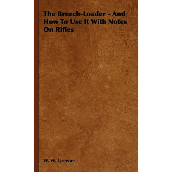 The Breech-Loader - And How to Use It with Notes on Rifles (Hardcover)