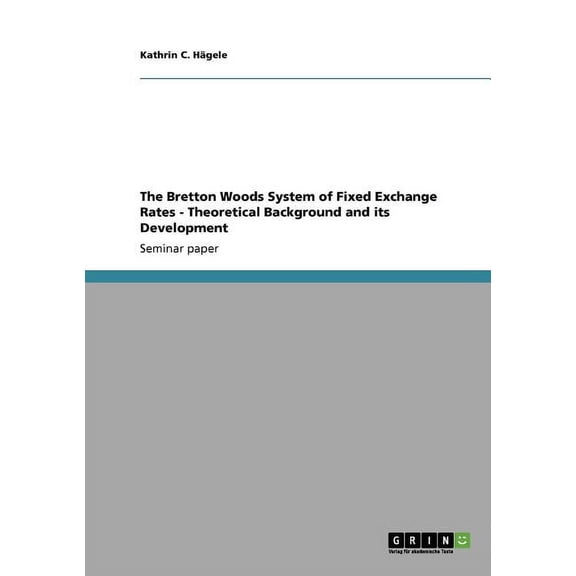 The Bretton Woods System of Fixed Exchange Rates - Theoretical Background and its Development (Paperback)