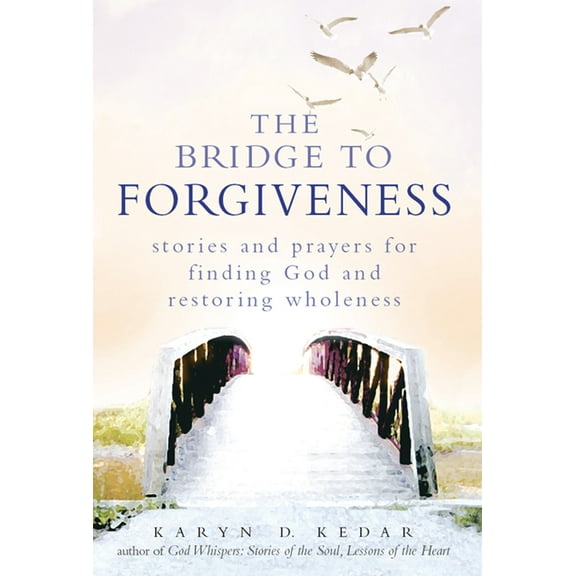 The Bridge to Forgiveness: Stories and Prayers for Finding God and Restoring Wholeness, (Hardcover)