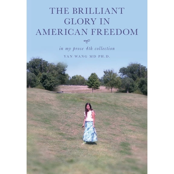 The Brilliant Glory in American Freedom in My Prose 4th Collection Paperback 1641118792 9781641118798 Yan Wang