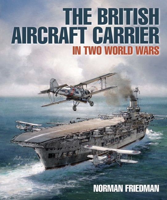 The British Aircraft Carrier: In Two World Wars, (Hardcover)