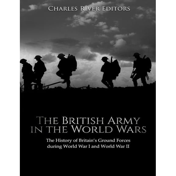 The British Army in the World Wars: The History of Britain's Ground Forces during World War I and World War II, (Paperback)