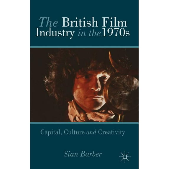The British Film Industry in the 1970s: Capital, Culture and Creativity, (Hardcover)