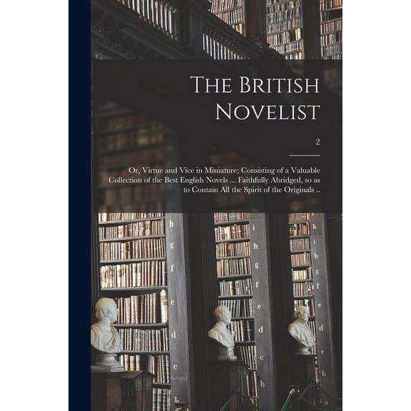 The British Novelist; or, Virtue and Vice in Miniature; Consisting of a Valuable Collection of the Best English Novels ... Faithfully Abridged, so as
