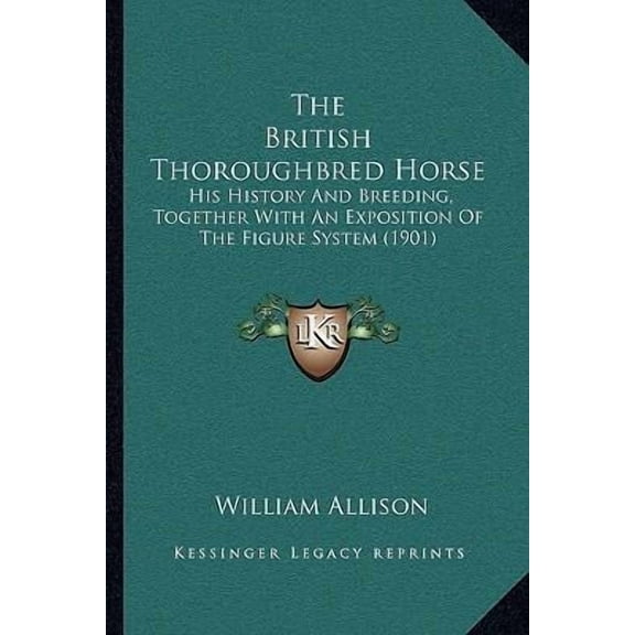 The British Thoroughbred Horse: His History and Breeding, Together with an Exposition of the Figure System (1901) Paperback