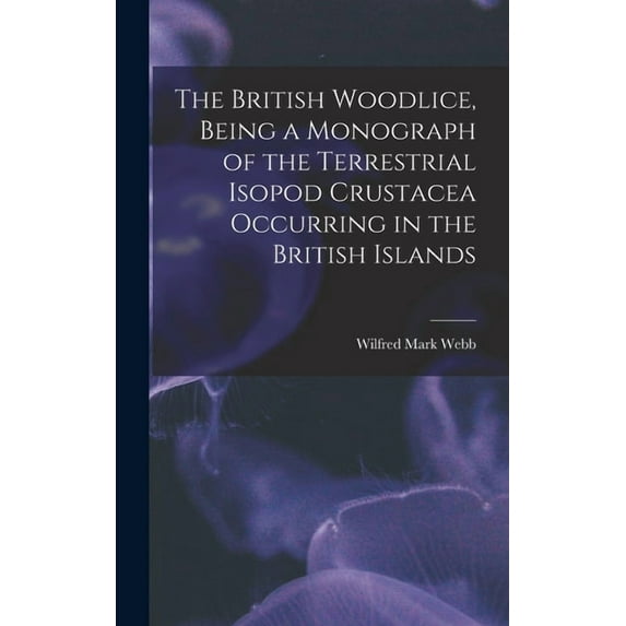 The British Woodlice, Being a Monograph of the Terrestrial Isopod Crustacea Occurring in the British Islands (Hardcover)