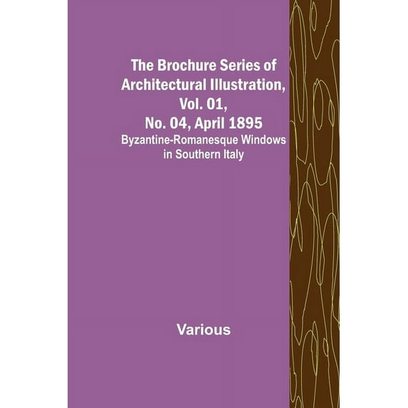 The Brochure Series of Architectural Illustration, Vol. 01, No. 04, April 1895; Byzantine-Romanesque Windows in Southern, (Paperback)