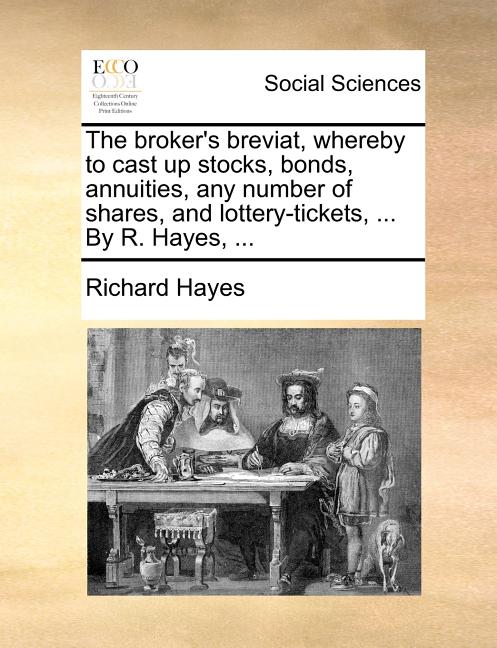 The Broker's Breviat, Whereby to Cast Up Stocks, Bonds, Annuities, Any Number of Shares, and Lottery-Tickets, ... by R. Hayes, ... - image 1 of 1