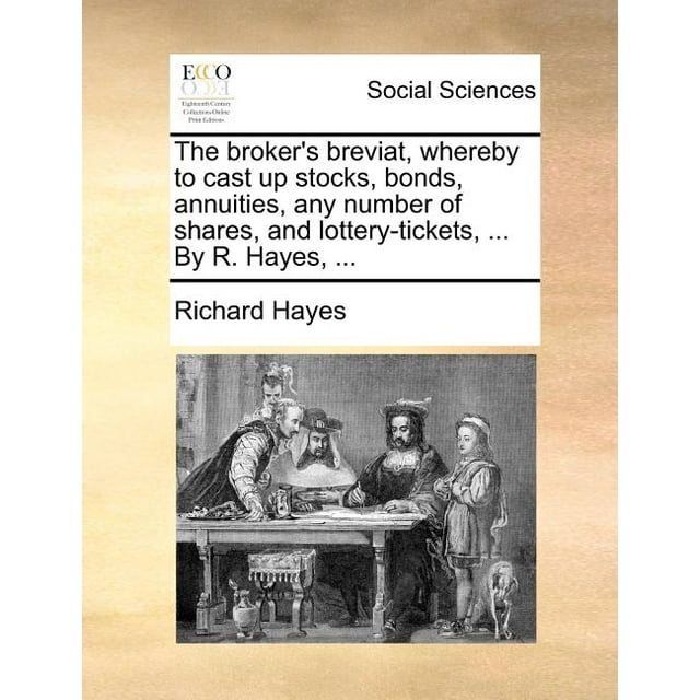 The Broker's Breviat, Whereby to Cast Up Stocks, Bonds, Annuities, Any Number of Shares, and Lottery-Tickets, ... by R. Hayes, ...