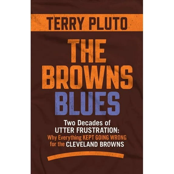 The Browns Blues: Two Decades of Utter Frustration: Why Everything Kept Going Wrong for the Cleveland Browns