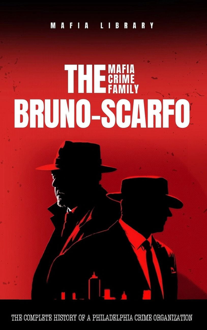 The Bruno-Scarfo Mafia Crime Family: The Complete History of a