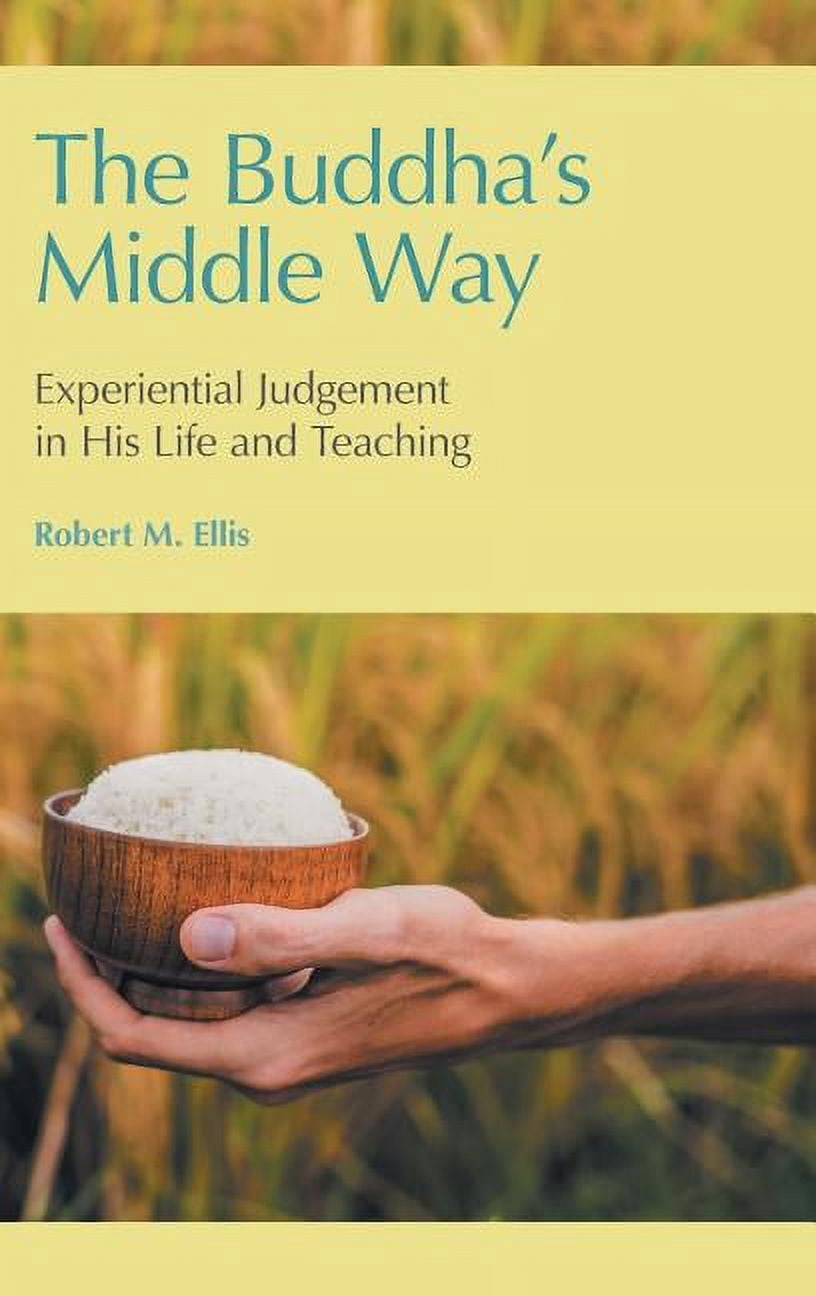 The Buddha's Middle Way: Experiential Judgement in His Life and ...