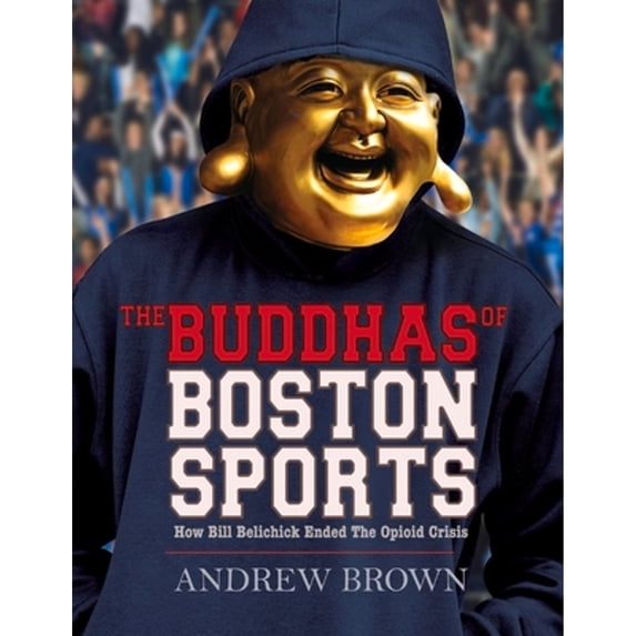 Pre-Owned The Buddhas of Boston Sports: How Bill Belichick Ended the Opioid Crisis (Paperback) 1098300645 9781098300647