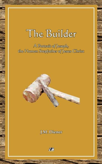 The Builder: A Portrait of Joseph, the Human Step-father of Jesus Christ (Paperback) by J M Diener