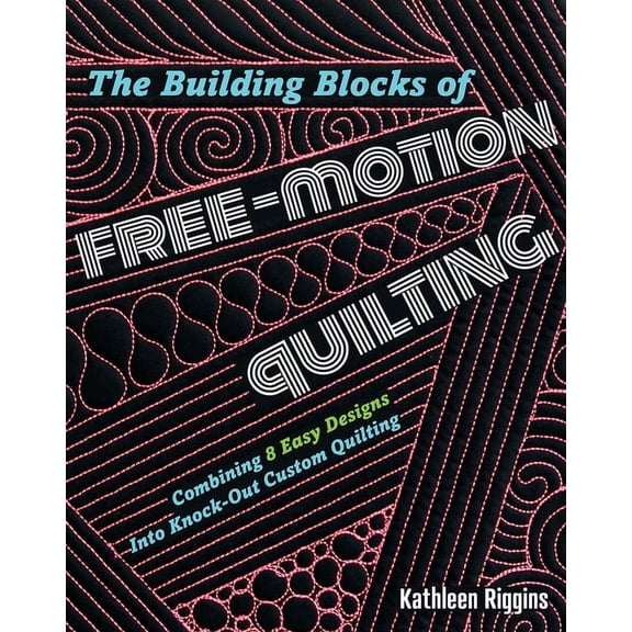 The Building Blocks of Free-Motion Quilting : Combining Basic Designs into Knock-Out Custom Quilting (Paperback)